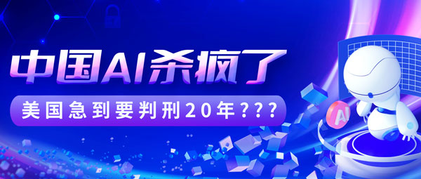 中国AI杀疯了！美国急到要判刑20年？