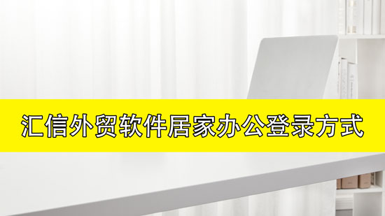 汇信外贸软件居家办公登录方式