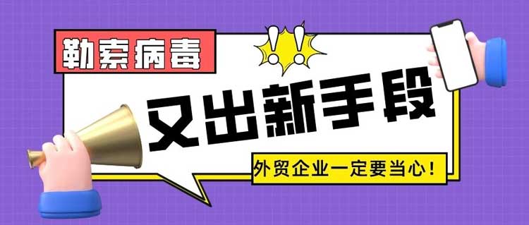让外贸企业“闻风丧胆”的勒索病毒，为何还在蔓延丨汇信外贸软件
