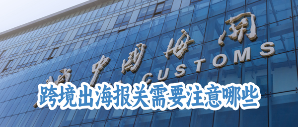 跨境出海外贸软件单证管理：报关需要注意哪些？