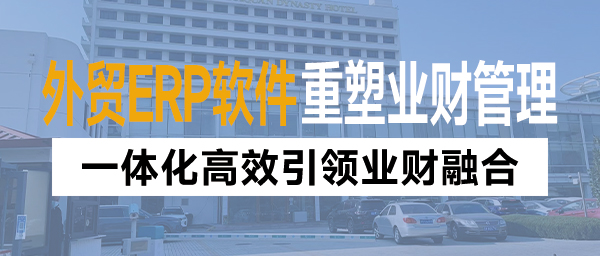 外贸软件重塑财务管理，一体化高效引领业财融合