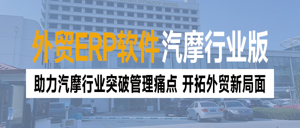 外贸管理软件助力汽摩行业突破管理痛点，开拓外贸新局面