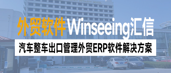 汽车整车出口管理外贸ERP软件解决方案