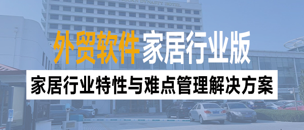 外贸软件针对家居行业特性与难点管理解决方案