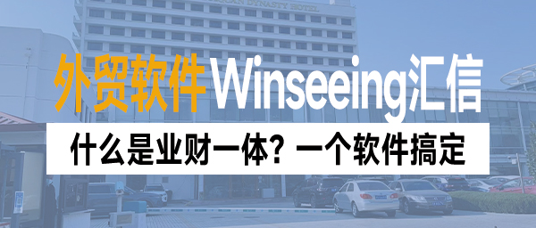 什么是业财一体化？外贸业务财务管理一个软件搞定