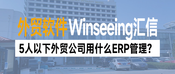 外贸软件：5人以下外贸公司用什么ERP管理？高性价比推荐！
