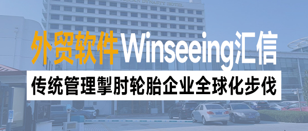 传统管理掣肘轮胎企业全球化步伐？外贸ERP数智转型助力业务升维