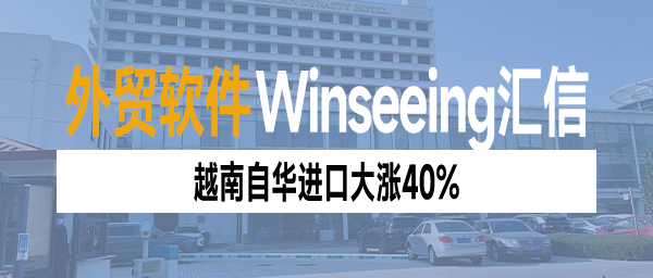 越南自华进口大涨40%：解码ERP数字化助力企业重塑降本增效生存法则
