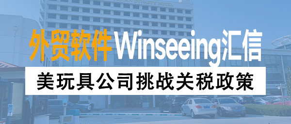 美玩具公司挑战关税政策，外贸ERP智能优化行业流程，抵御关税冲击