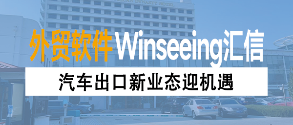 汽车出口新业态迎机遇！云端外贸ERP服务：实现全球数据实时同步