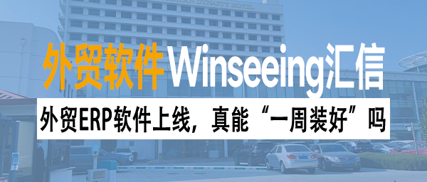 外贸ERP软件上线，真能“一周装好”吗？别被忽悠了！