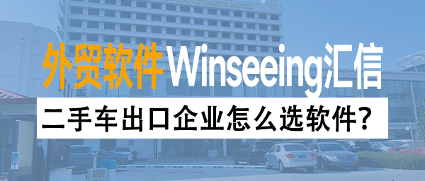 二手车出口企业怎么选软件？外贸ERP管理集成推动出海全链路标准化