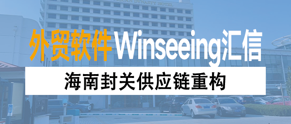 海南封关供应链重构：外贸ERP如何成为企业的“数字海关”