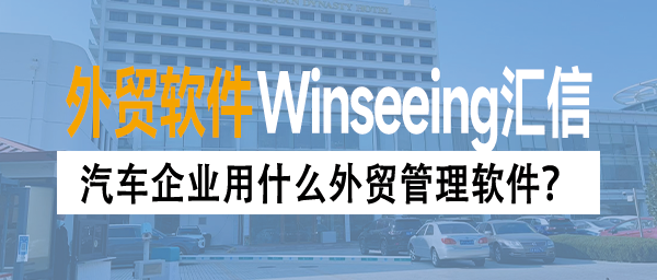 汽车企业用什么外贸管理软件？十款erp软件测评推荐