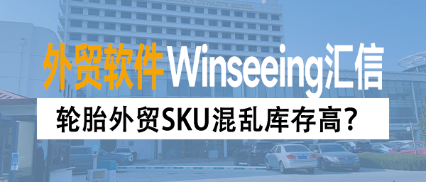 轮胎外贸SKU混乱库存高？汇信外贸ERP专属解决方案构建风控防火墙