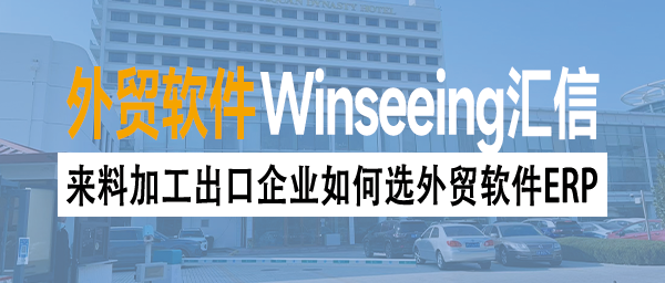 来料加工出口企业如何选外贸软件ERP？一文读懂全流程管理的关键