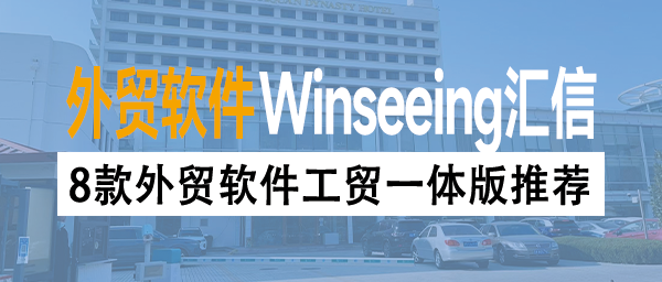 8款外贸软件工贸一体版推荐丨生产型外贸企业ERP软件怎么选？