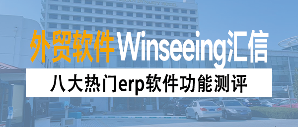 外贸ERP软件有哪些？八大热门erp软件功能测评