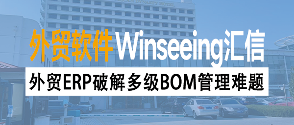 外贸ERP破解多级BOM管理难题，工贸企业数字化升级实战解决方案